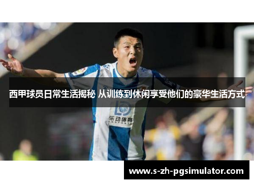 西甲球员日常生活揭秘 从训练到休闲享受他们的豪华生活方式