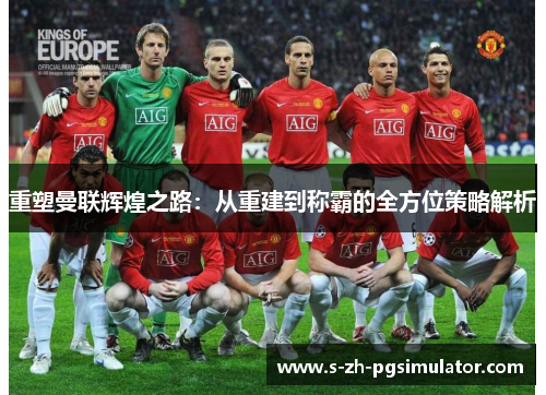 重塑曼联辉煌之路：从重建到称霸的全方位策略解析