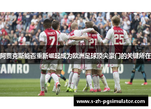 阿贾克斯能否重新崛起成为欧洲足球顶尖豪门的关键所在