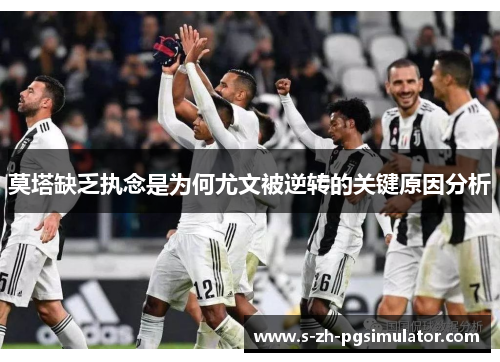 莫塔缺乏执念是为何尤文被逆转的关键原因分析