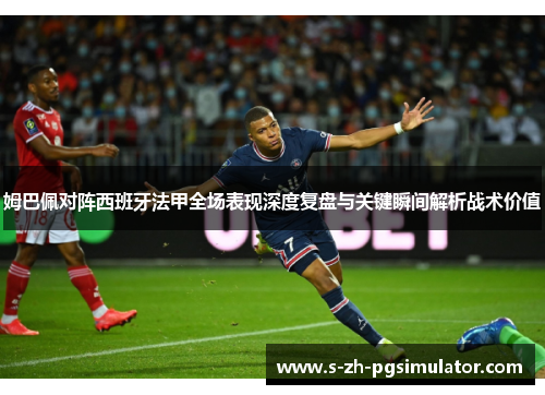 姆巴佩对阵西班牙法甲全场表现深度复盘与关键瞬间解析战术价值