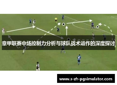 意甲联赛中场控制力分析与球队战术运作的深度探讨