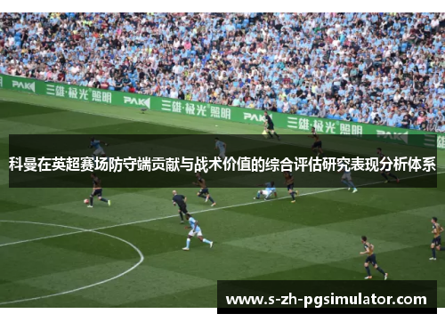 科曼在英超赛场防守端贡献与战术价值的综合评估研究表现分析体系