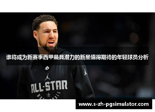 谁将成为新赛季西甲最具潜力的新星值得期待的年轻球员分析