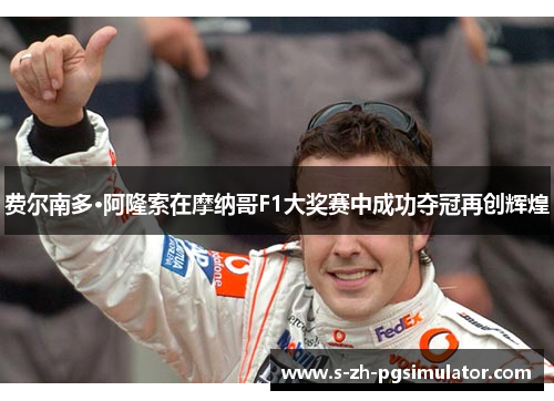 费尔南多·阿隆索在摩纳哥F1大奖赛中成功夺冠再创辉煌