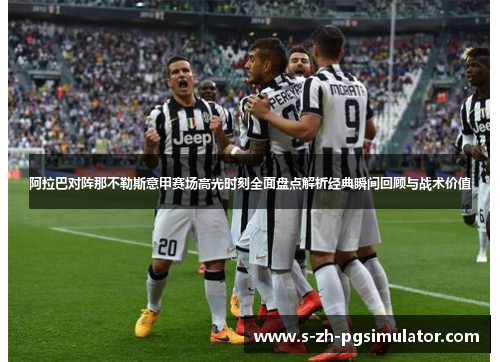 阿拉巴对阵那不勒斯意甲赛场高光时刻全面盘点解析经典瞬间回顾与战术价值