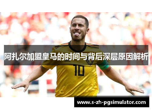 阿扎尔加盟皇马的时间与背后深层原因解析