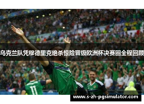 乌克兰队凭穆德里克绝杀惊险晋级欧洲杯决赛圈全程回顾