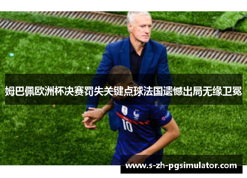 姆巴佩欧洲杯决赛罚失关键点球法国遗憾出局无缘卫冕