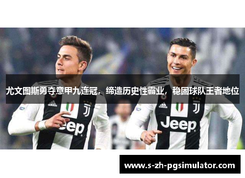 尤文图斯勇夺意甲九连冠，缔造历史性霸业，稳固球队王者地位