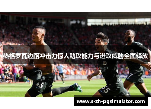 热格罗瓦边路冲击力惊人助攻能力与进攻威胁全面释放