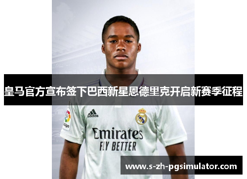 皇马官方宣布签下巴西新星恩德里克开启新赛季征程