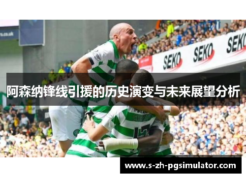 阿森纳锋线引援的历史演变与未来展望分析