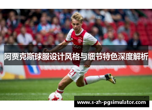 阿贾克斯球服设计风格与细节特色深度解析