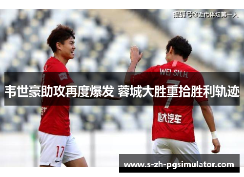 韦世豪助攻再度爆发 蓉城大胜重拾胜利轨迹