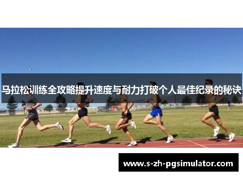 马拉松训练全攻略提升速度与耐力打破个人最佳纪录的秘诀