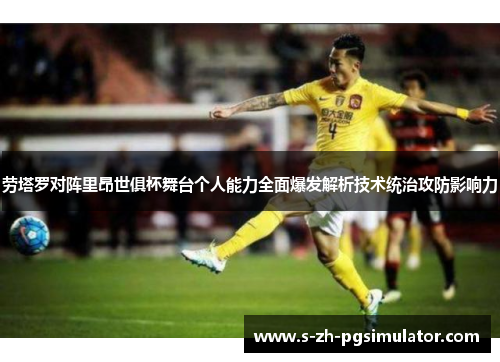劳塔罗对阵里昂世俱杯舞台个人能力全面爆发解析技术统治攻防影响力