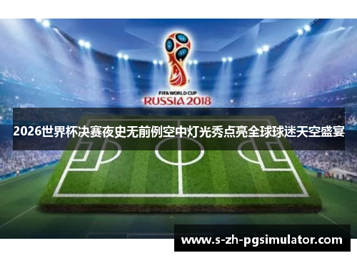 2026世界杯决赛夜史无前例空中灯光秀点亮全球球迷天空盛宴
