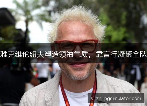 雅克维伦纽夫塑造领袖气质，靠言行凝聚全队